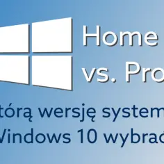 Windows Home czy Professional - który wybór oszczędzi Twój czas i pieniądze?